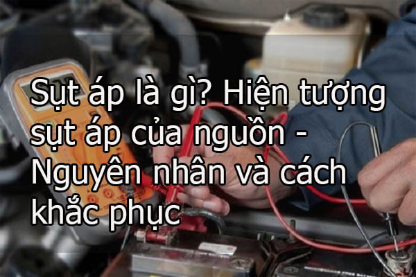 Sụt áp là gì? Hiện tượng sụt áp của nguồn - Nguyên nhân và cách khắc phục