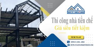 Giá thi công nhà tiền chế tại Đồng Xoài【Tiết kiệm 10% chi phí】