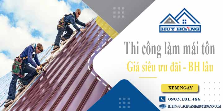Báo giá phí thi công làm mái tôn tại Bình Thạnh【Chỉ từ 199K】