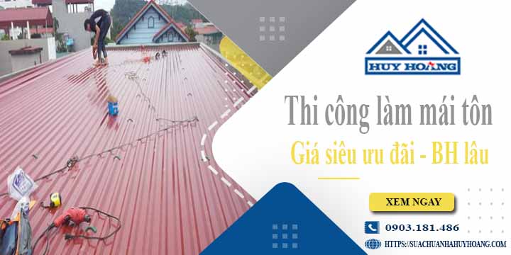 Báo giá chi phí thi công làm mái tôn tại Quận 11【Chỉ từ 199K】