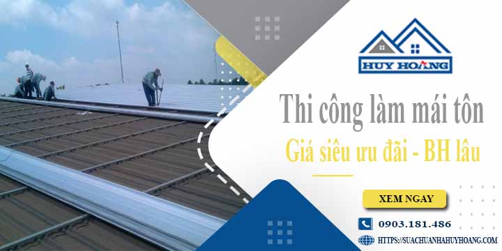 Báo giá chi phí thi công làm mái tôn tại Tân Bình【Chỉ từ 199k】