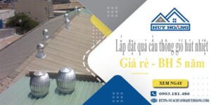Lắp đặt quả cầu thông gió hút nhiệt tại Bến Cát -【BH 5 Năm】