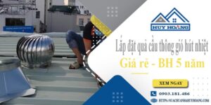Lắp đặt quả cầu thông gió hút nhiệt tại Bình Thạnh -【BH 5 Năm】