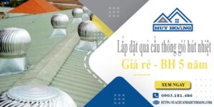 Lắp đặt quả cầu thông gió hút nhiệt tại Củ Chi -【BH 5 Năm】
