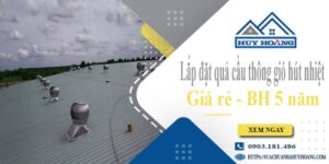 Lắp đặt quả cầu thông gió hút nhiệt tại Long Khánh -【BH 5 Năm】