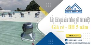 Lắp đặt quả cầu thông gió hút nhiệt tại Quận 10 -【BH 5 Năm】