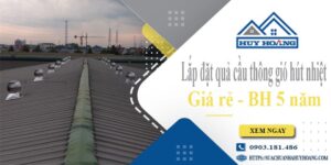 Lắp đặt quả cầu thông gió hút nhiệt tại Quận 12 -【BH 5 Năm】