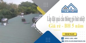 Lắp đặt quả cầu thông gió hút nhiệt tại Quận 2 -【BH 5 Năm】