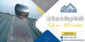 Lắp đặt quả cầu thông gió hút nhiệt tại Quận 5 -【BH 5 Năm】