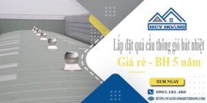 Lắp đặt quả cầu thông gió hút nhiệt tại Quận 6 -【BH 5 Năm】