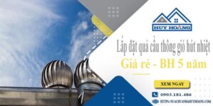Lắp đặt quả cầu thông gió hút nhiệt tại Quận 7 -【BH 5 Năm】