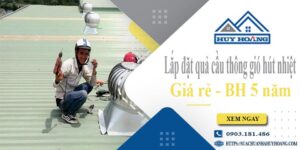 Lắp đặt quả cầu thông gió hút nhiệt tại Quận 9 -【BH 5 Năm】