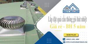 Lắp đặt quả cầu thông gió hút nhiệt tại Tân Uyên -【BH 5 Năm】