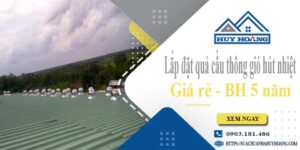 Lắp đặt quả cầu thông gió hút nhiệt tại Thủ Dầu Một -【BH 5 Năm】